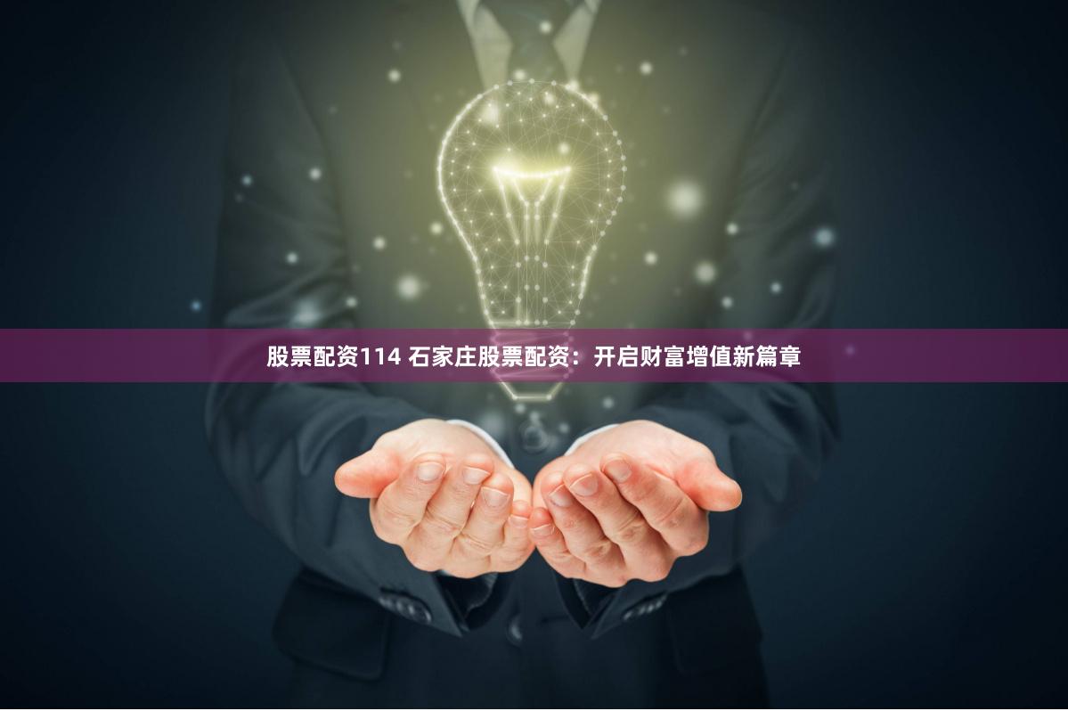 股票配资114 石家庄股票配资：开启财富增值新篇章