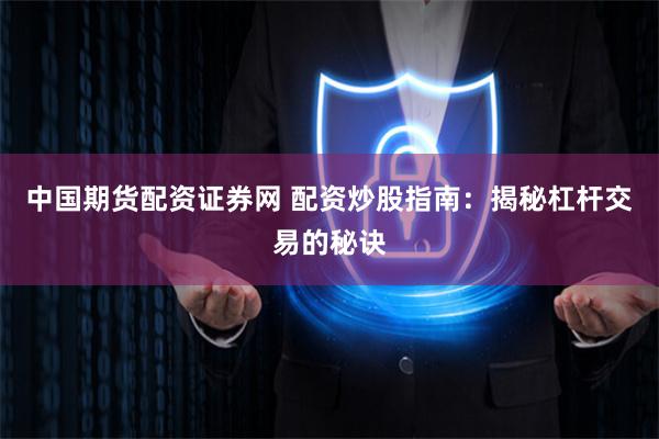 中国期货配资证券网 配资炒股指南：揭秘杠杆交易的秘诀
